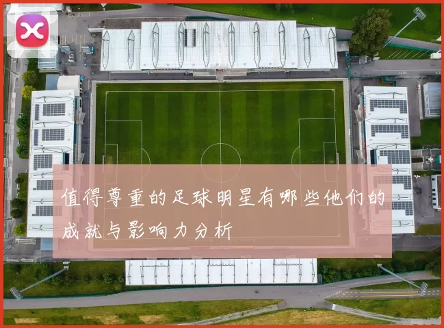 值得尊重的足球明星有哪些他们的成就与影响力分析