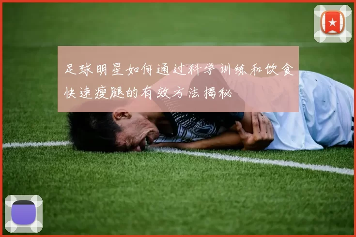 足球明星如何通过科学训练和饮食快速瘦腿的有效方法揭秘