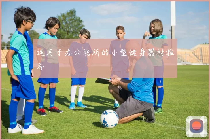 适用于办公场所的小型健身器材推荐