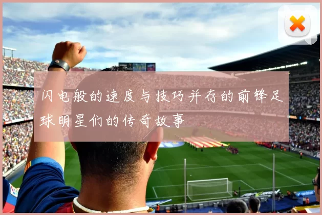 闪电般的速度与技巧并存的前锋足球明星们的传奇故事