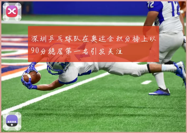深圳乒乓球队在奥运会积分榜上以90分稳居第一名引发关注