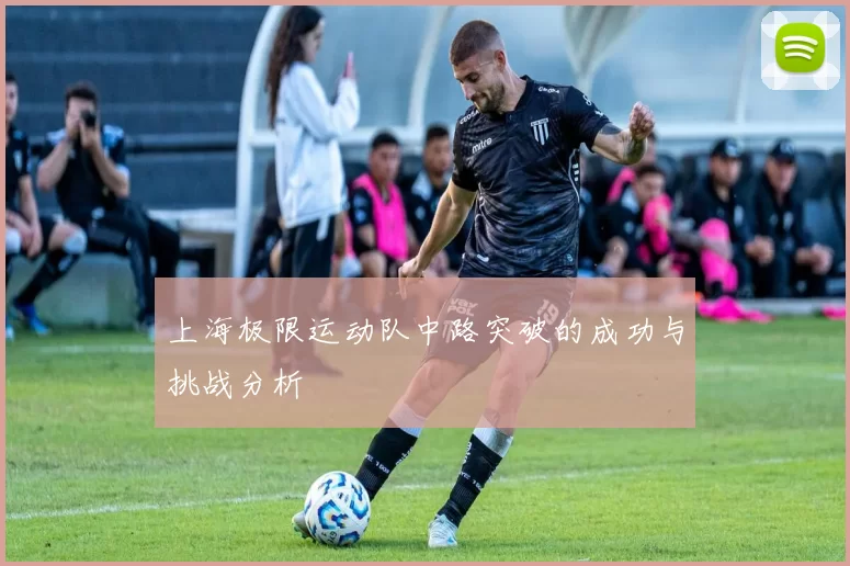 上海极限运动队中路突破的成功与挑战分析