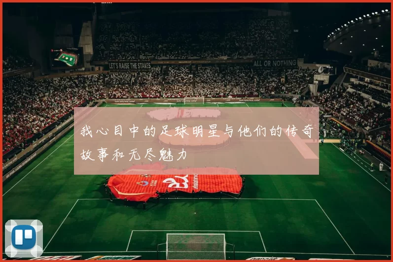 我心目中的足球明星与他们的传奇故事和无尽魅力