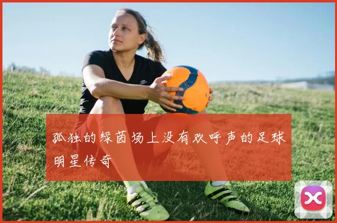 孤独的绿茵场上没有欢呼声的足球明星传奇