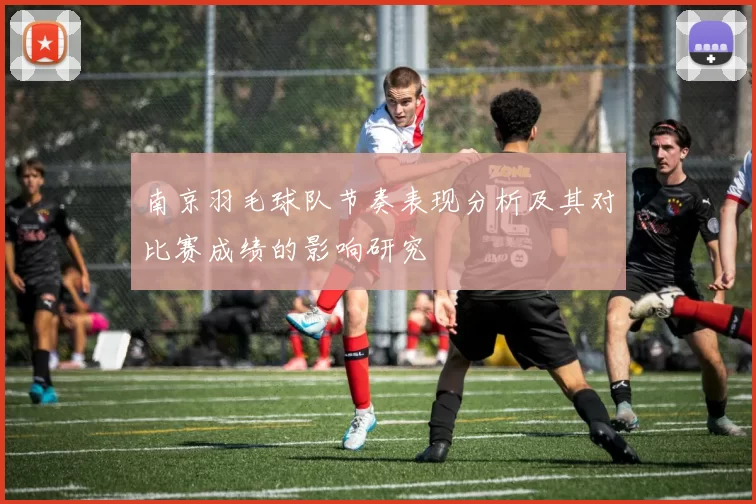 南京羽毛球队节奏表现分析及其对比赛成绩的影响研究