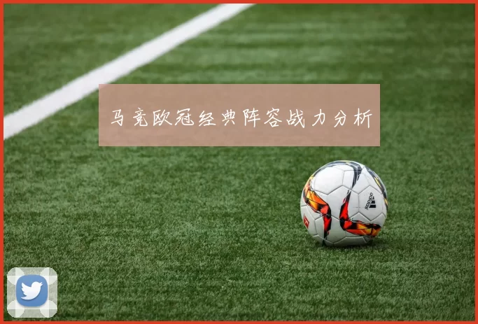 马竞欧冠经典阵容战力分析