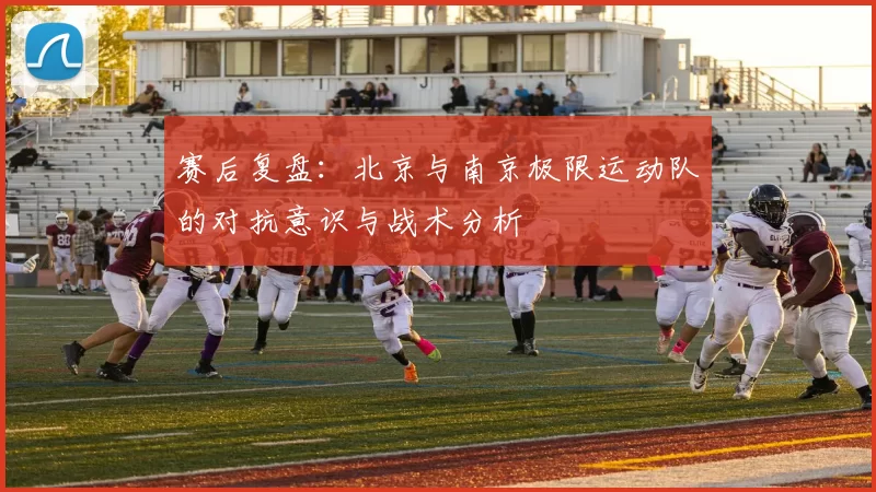 赛后复盘：北京与南京极限运动队的对抗意识与战术分析