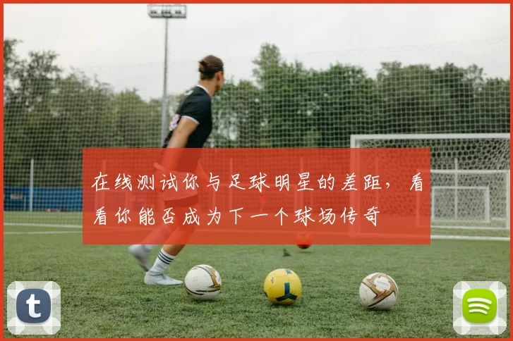 在线测试你与足球明星的差距，看看你能否成为下一个球场传奇