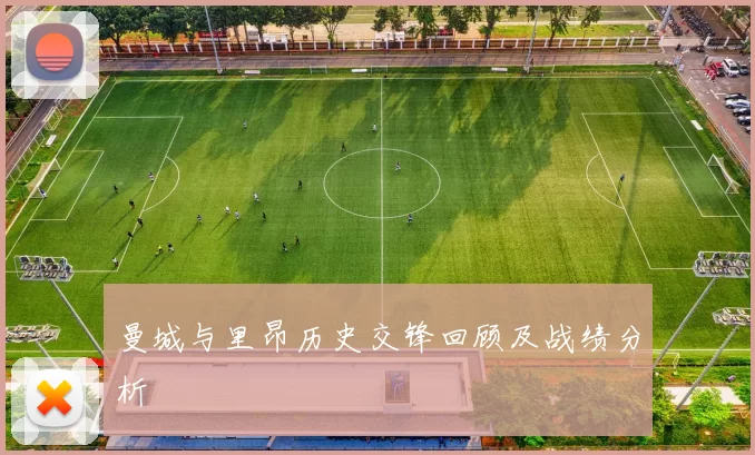 曼城与里昂历史交锋回顾及战绩分析