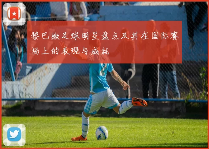黎巴嫩足球明星盘点及其在国际赛场上的表现与成就