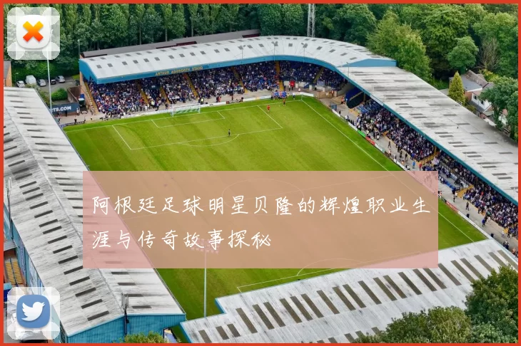 阿根廷足球明星贝隆的辉煌职业生涯与传奇故事探秘