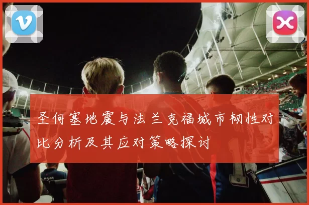 圣何塞地震与法兰克福城市韧性对比分析及其应对策略探讨