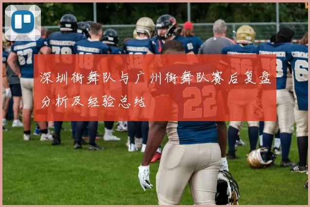 深圳街舞队与广州街舞队赛后复盘分析及经验总结
