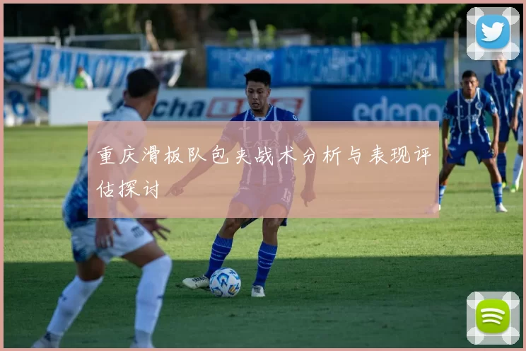 重庆滑板队包夹战术分析与表现评估探讨