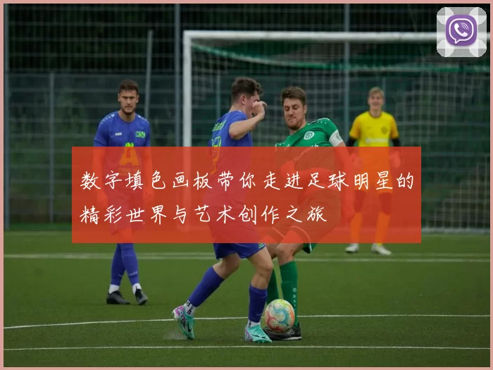 数字填色画板带你走进足球明星的精彩世界与艺术创作之旅