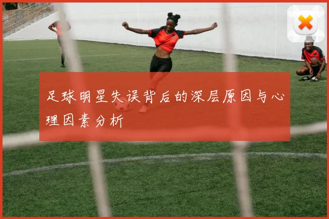足球明星失误背后的深层原因与心理因素分析