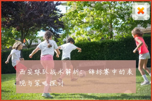 西安球队战术解析：锦标赛中的表现与策略探讨