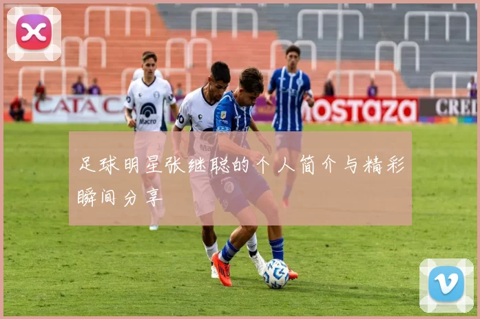 足球明星张继聪的个人简介与精彩瞬间分享