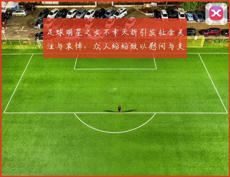 足球明星之女不幸夭折引发社会关注与哀悼，众人纷纷致以慰问与支持