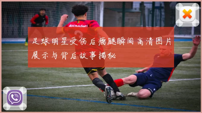 足球明星受伤后瘸腿瞬间高清图片展示与背后故事揭秘