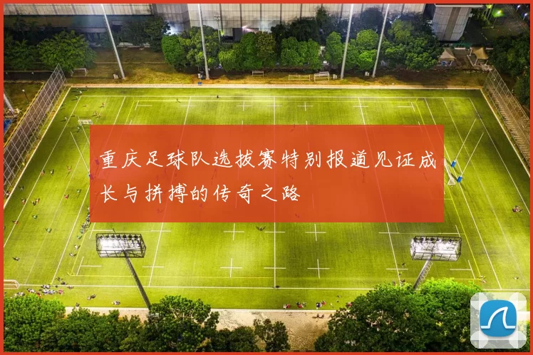 重庆足球队选拔赛特别报道见证成长与拼搏的传奇之路