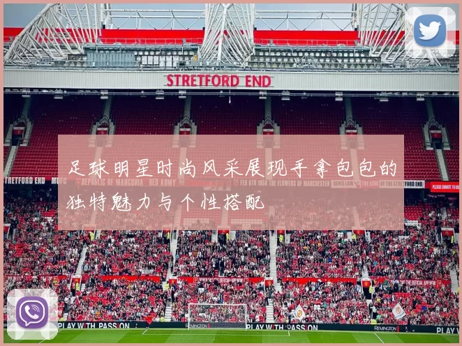 足球明星时尚风采展现手拿包包的独特魅力与个性搭配