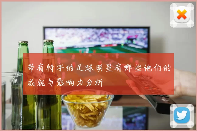 带有特字的足球明星有哪些他们的成就与影响力分析
