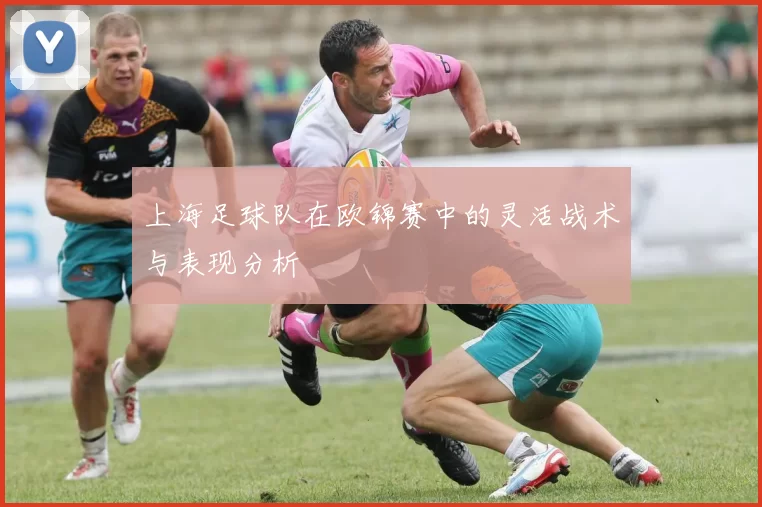 上海足球队在欧锦赛中的灵活战术与表现分析