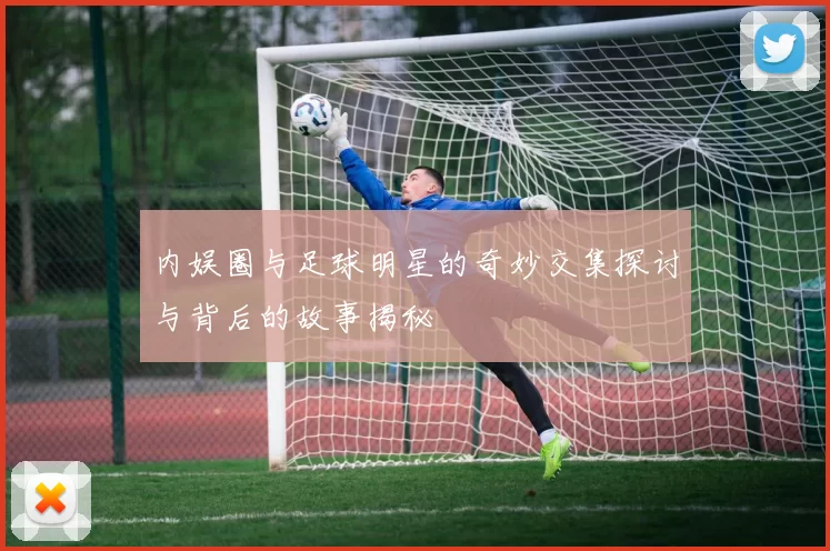 内娱圈与足球明星的奇妙交集探讨与背后的故事揭秘