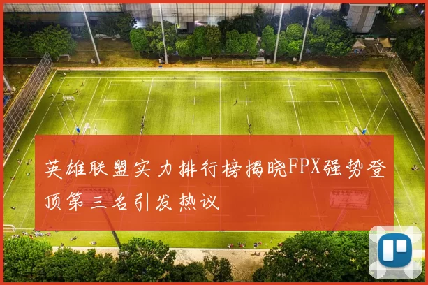 英雄联盟实力排行榜揭晓FPX强势登顶第三名引发热议
