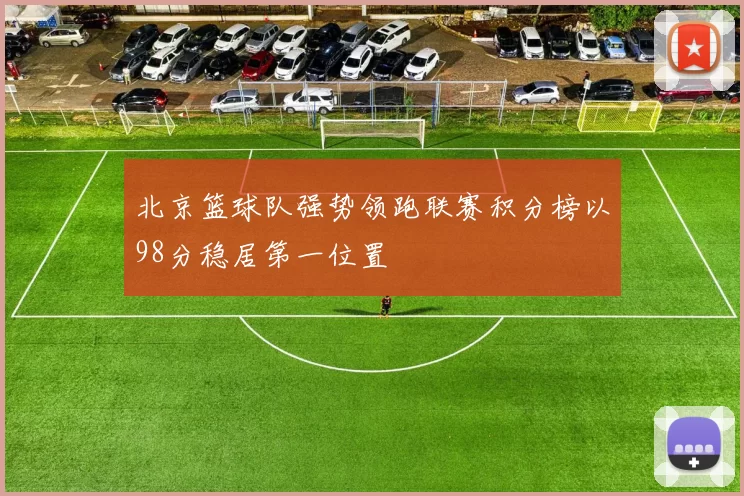 北京篮球队强势领跑联赛积分榜以98分稳居第一位置
