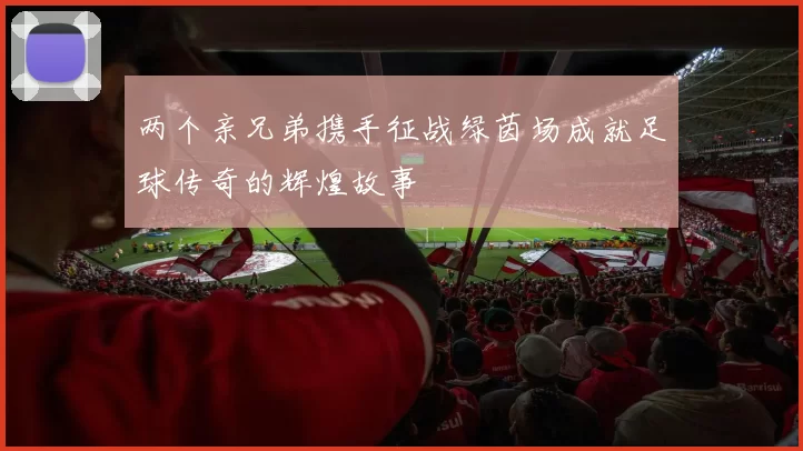 两个亲兄弟携手征战绿茵场成就足球传奇的辉煌故事