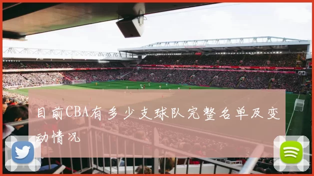 目前CBA有多少支球队完整名单及变动情况