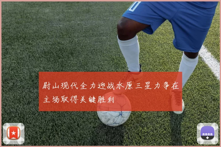 尉山现代全力迎战水原三星力争在主场取得关键胜利