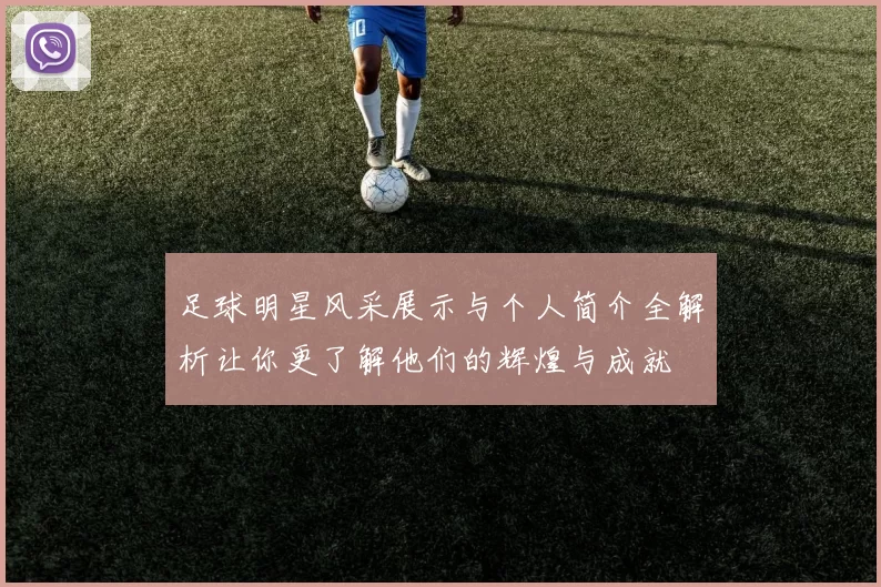 足球明星风采展示与个人简介全解析让你更了解他们的辉煌与成就