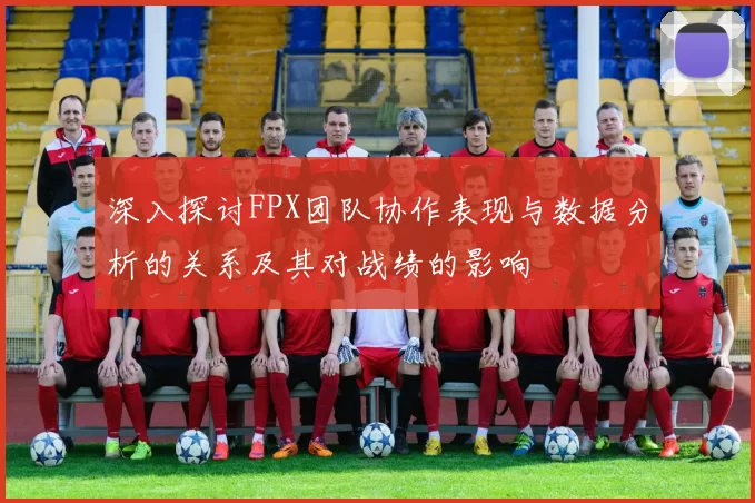 深入探讨FPX团队协作表现与数据分析的关系及其对战绩的影响