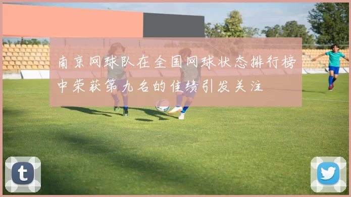南京网球队在全国网球状态排行榜中荣获第九名的佳绩引发关注