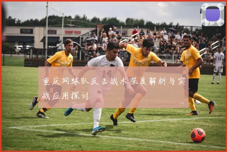 重庆网球队反击战术深度解析与实战应用探讨