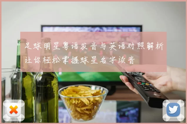 足球明星粤语发音与英语对照解析让你轻松掌握球星名字读音