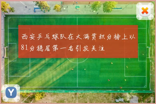西安乒乓球队在大满贯积分榜上以81分稳居第一名引发关注
