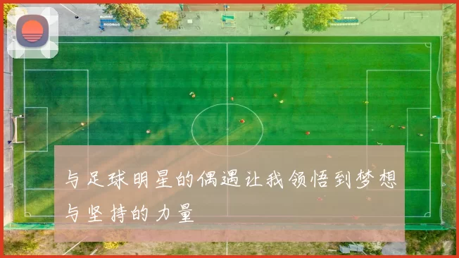 与足球明星的偶遇让我领悟到梦想与坚持的力量