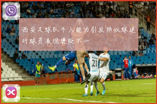 西安足球队个人能力引发热议球迷对球员表现褒贬不一