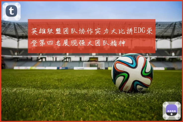 英雄联盟团队协作实力大比拼EDG荣登第四名展现强大团队精神