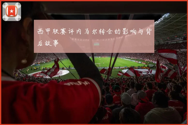 西甲联赛评内马尔转会的影响与背后故事