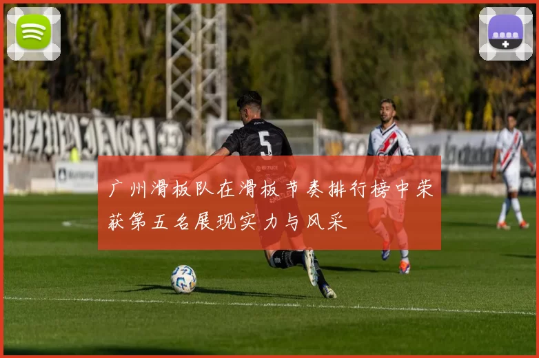 广州滑板队在滑板节奏排行榜中荣获第五名展现实力与风采