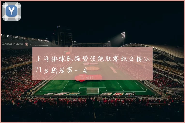 上海排球队强势领跑联赛积分榜以71分稳居第一名