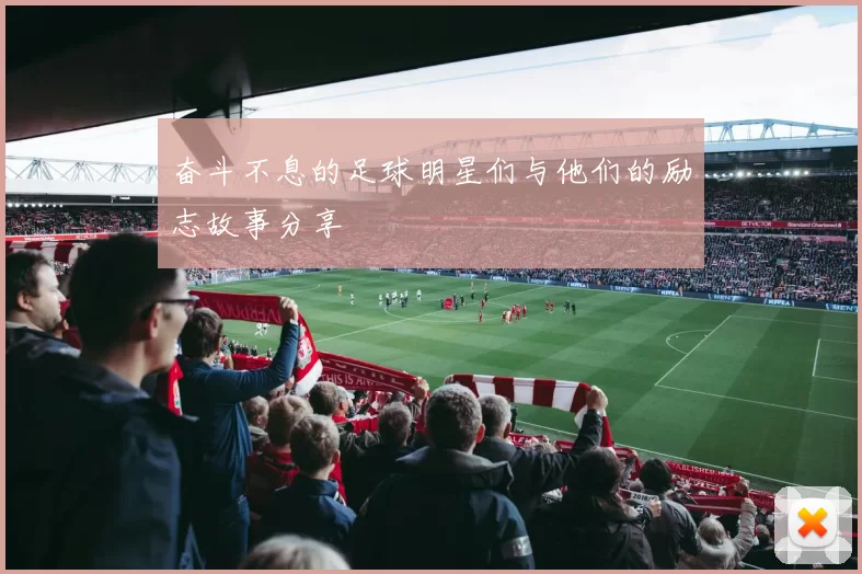 奋斗不息的足球明星们与他们的励志故事分享
