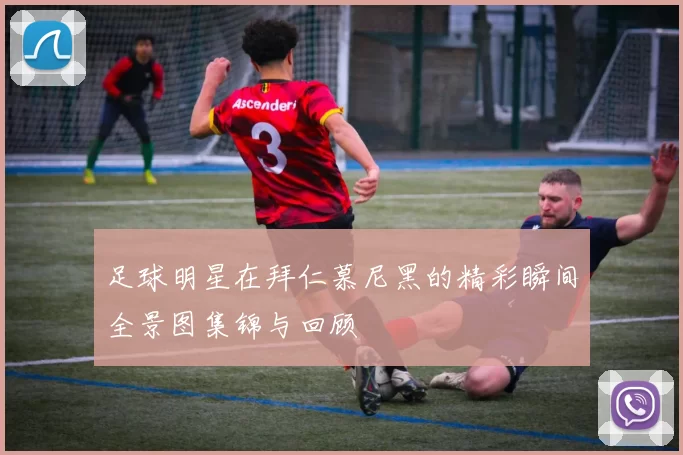 足球明星在拜仁慕尼黑的精彩瞬间全景图集锦与回顾