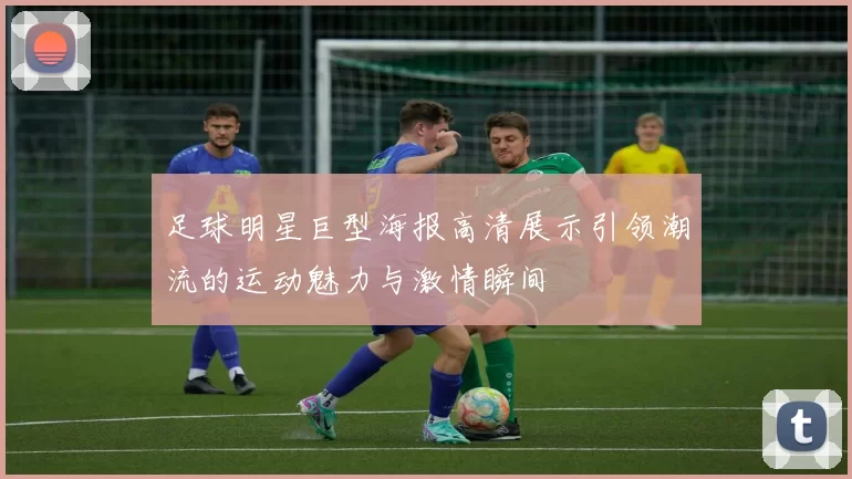 足球明星巨型海报高清展示引领潮流的运动魅力与激情瞬间