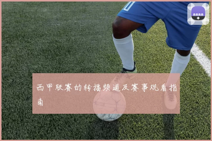 西甲联赛的转播频道及赛事观看指南